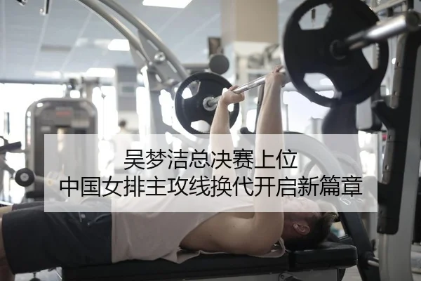 吴梦洁总决赛上位 中国女排主攻线换代开启新篇章